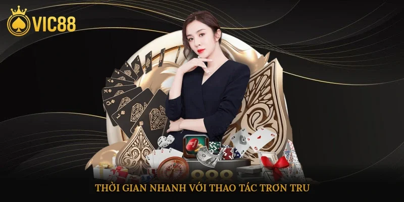 Thời gian nhanh với thao tác trơn tru