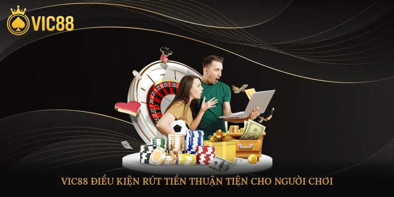 Vic88 điều kiện rút tiền thuận tiện cho người chơi